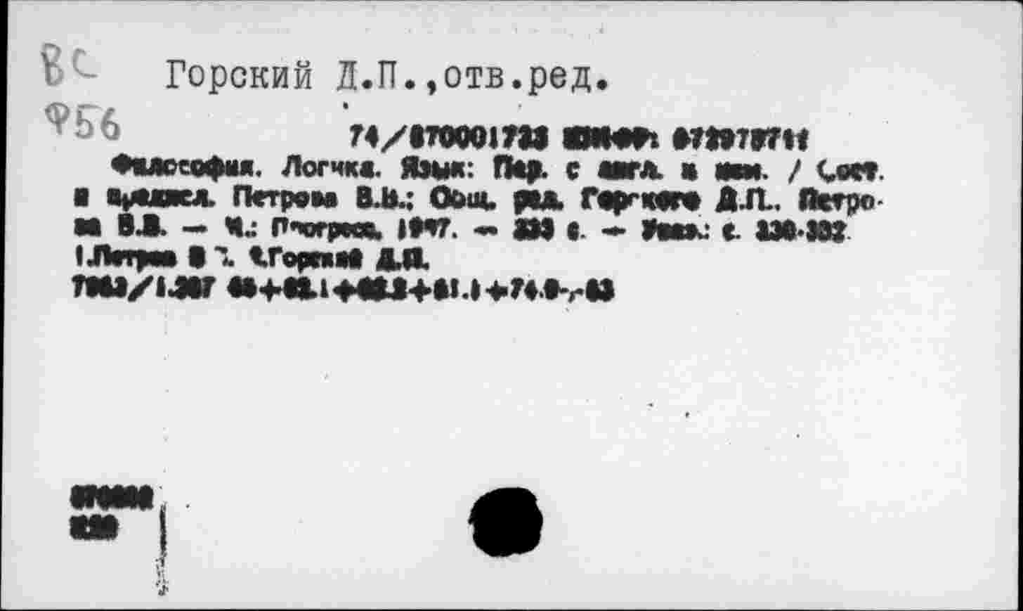 ﻿Горский Л.П.,отв.ред.
74/17000» 7М «ИМП ВШ7В7И
«Нлсеофня. Логик«. Язык: П*р. с ««гл. * яш. / Сое».
■ «раипел. Петром В.В.; Осип. рад. Гф-квео АЛ. Йсеро И !1 - Я.: П-югресв. |Н7. «»>•.* Н«»с «■ 13в ЭИ I Лотрм В X «.Горшав ДЛ.
ТШ/14ВГ «••♦.«Л<НВ1+*1.»>Н»-гЫ